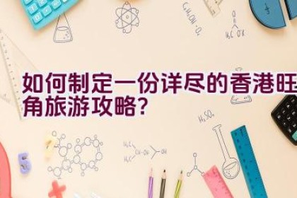 如何制定一份详尽的香港旺角旅游攻略？