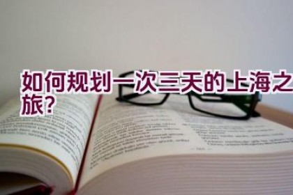 如何规划一次三天的上海之旅？