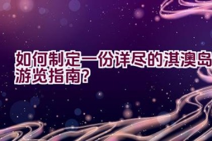 如何制定一份详尽的淇澳岛游览指南？