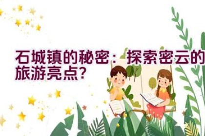 石城镇的秘密：探索密云的旅游亮点？