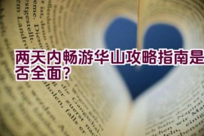 两天内畅游华山攻略指南是否全面？