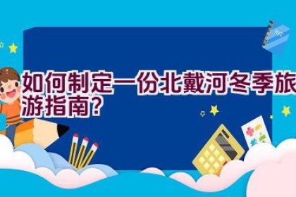 如何制定一份北戴河冬季旅游指南？