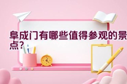 阜成门有哪些值得参观的景点？