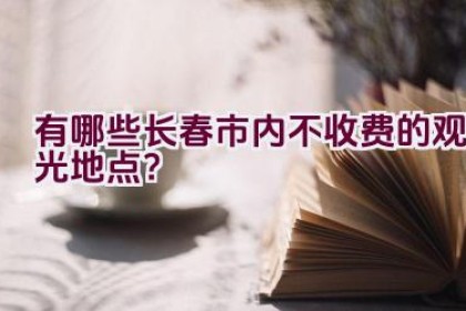 有哪些长春市内不收费的观光地点？