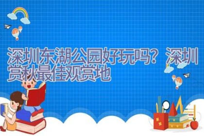 深圳东湖公园好玩吗？深圳赏秋最佳观赏地