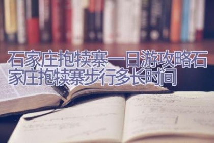 石家庄抱犊寨一日游攻略(石家庄抱犊寨步行多长时间)