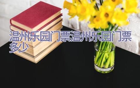 温州乐园门票(温州乐园门票多少)插图