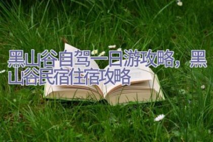 黑山谷自驾一日游攻略，黑山谷民宿住宿攻略