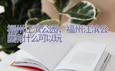 福州江滨公园，福州江滨公园有什么可以玩插图