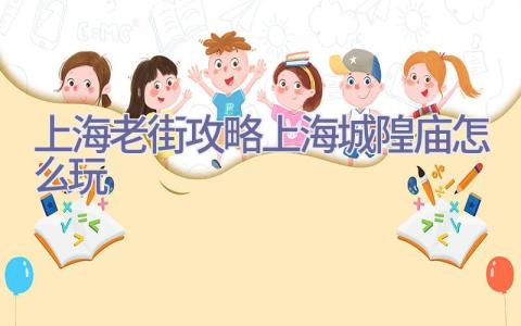 上海老街攻略(上海城隍庙怎么玩)插图