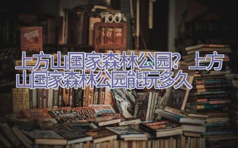 上方山国家森林公园？上方山国家森林公园能玩多久插图