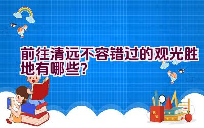 前往清远不容错过的观光胜地有哪些？插图