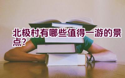 北极村有哪些值得一游的景点？插图