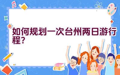 如何规划一次台州两日游行程？