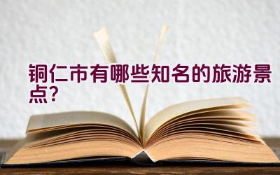 铜仁市有哪些知名的旅游景点？插图