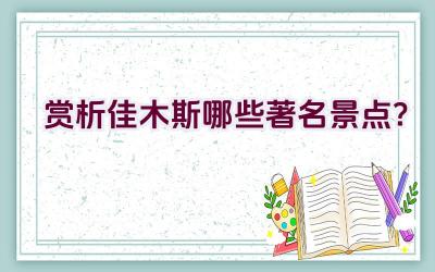 赏析佳木斯哪些著名景点？