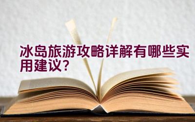 冰岛旅游攻略详解有哪些实用建议？插图