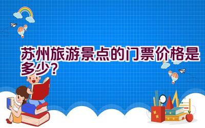 苏州旅游景点的门票价格是多少？