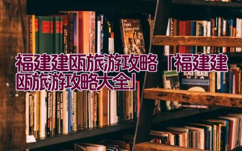 福建建瓯旅游攻略「福建建瓯旅游攻略大全」插图