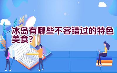 冰岛有哪些不容错过的特色美食？