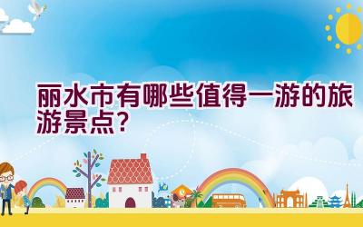 丽水市有哪些值得一游的旅游景点？插图