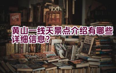 黄山一线天景点介绍有哪些详细信息？插图