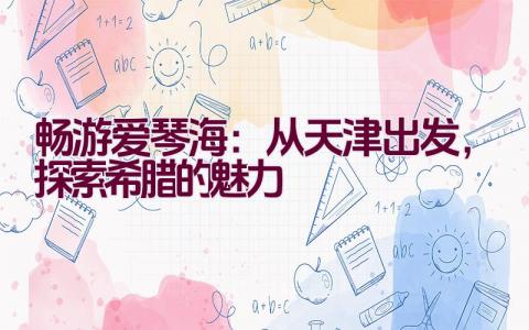 畅游爱琴海：从天津出发，探索希腊的魅力插图