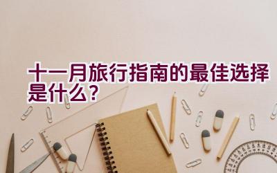 十一月旅行指南的最佳选择是什么？插图