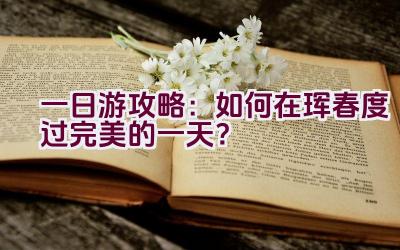 一日游攻略：如何在珲春度过完美的一天？