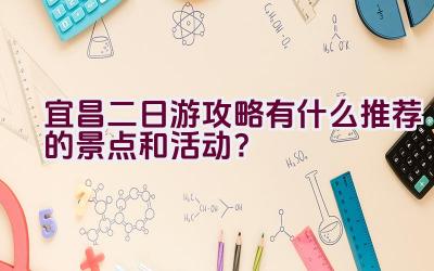 宜昌二日游攻略有什么推荐的景点和活动？