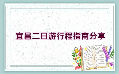 宜昌二日游行程指南分享插图