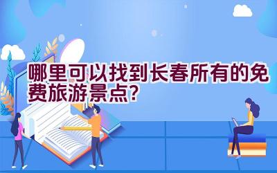 哪里可以找到长春所有的免费旅游景点？