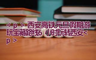 西安高铁元旦假期游玩 宝藏路线 6小时玩转西安插图