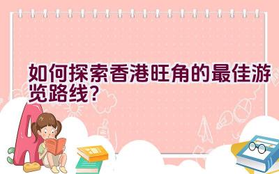 如何探索香港旺角的最佳游览路线？插图