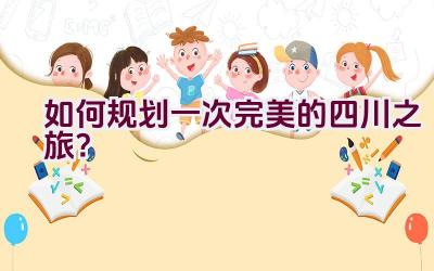 如何规划一次完美的四川之旅？插图