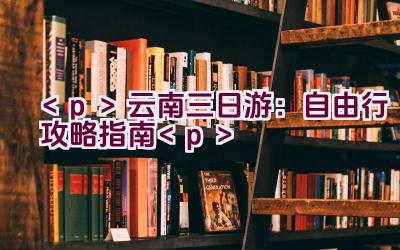 云南三日游：自由行攻略指南