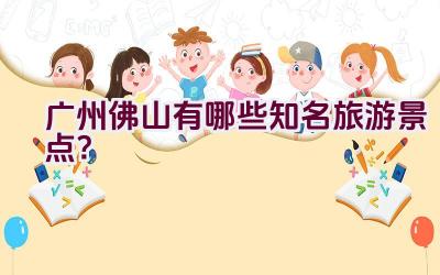 广州佛山有哪些知名旅游景点？插图