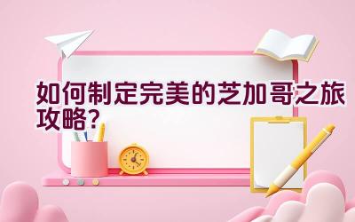 如何制定完美的芝加哥之旅攻略？插图