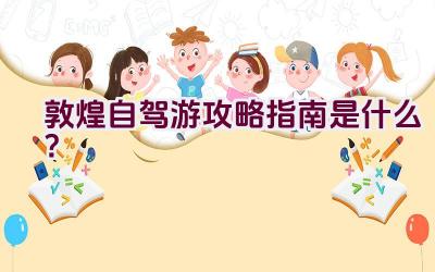 敦煌自驾游攻略指南是什么？