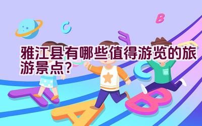 雅江县有哪些值得游览的旅游景点？插图