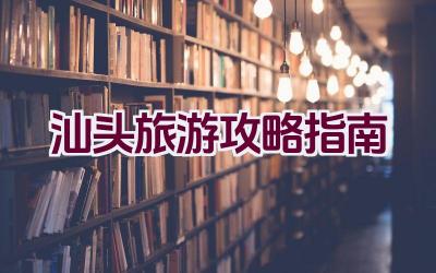 汕头旅游攻略指南插图