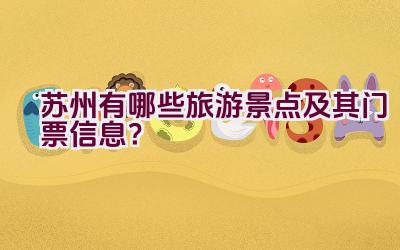 苏州有哪些旅游景点及其门票信息？插图