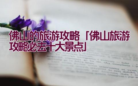 佛山的旅游攻略「佛山旅游攻略必去十大景点」插图