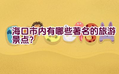 海口市内有哪些著名的旅游景点？插图