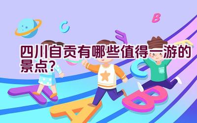 四川自贡有哪些值得一游的景点？插图