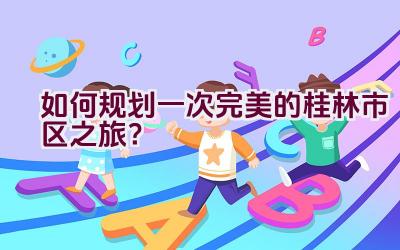 如何规划一次完美的桂林市区之旅？插图