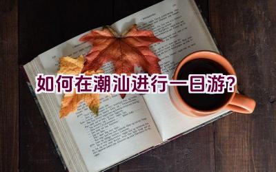 如何在潮汕进行一日游？