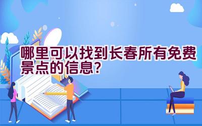 哪里可以找到长春所有免费景点的信息？