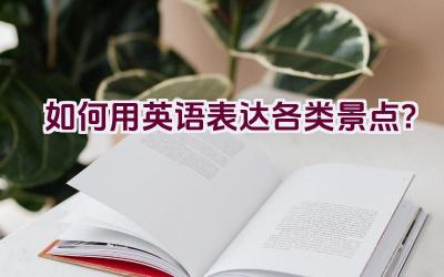 如何用英语表达各类景点？插图