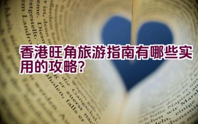 香港旺角旅游指南有哪些实用的攻略？插图